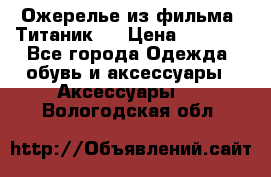 Ожерелье из фильма “Титаник“. › Цена ­ 1 250 - Все города Одежда, обувь и аксессуары » Аксессуары   . Вологодская обл.